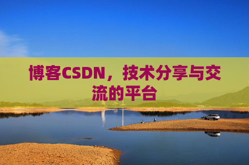 博客CSDN，技术分享与交流的平台